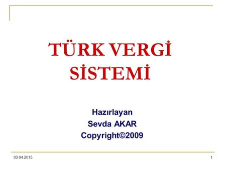 TÜRK VERGİ SİSTEMİ Hazırlayan Sevda AKAR Copyright©2009 09.04.2017 1.