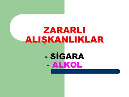 ZARARLI ALIŞKANLIKLAR - SİGARA - ALKOL
