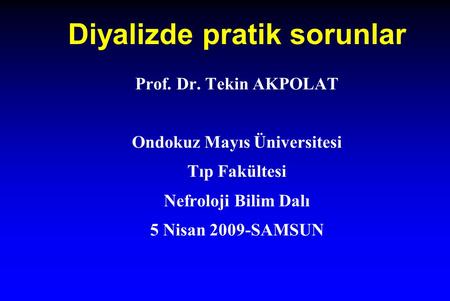 Diyalizde pratik sorunlar Prof. Dr. Tekin AKPOLAT Ondokuz Mayıs Üniversitesi Tıp Fakültesi Nefroloji Bilim Dalı 5 Nisan 2009-SAMSUN.