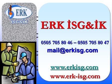 ERK İSG&İK www.erk-isg.com ERK 0505 705 80 46 – 0505 705 80 47 mail@erkisg.com www.erkisg.com www.erk-isg.com.