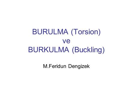 BURULMA (Torsion) ve BURKULMA (Buckling) M.Feridun Dengizek