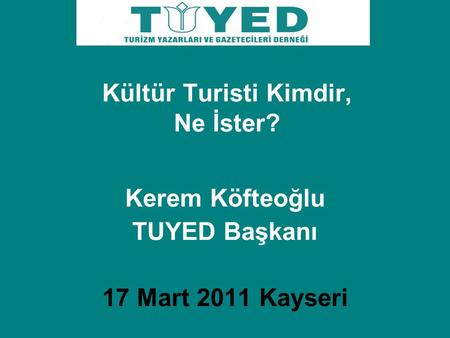 Kerem Köfteoğlu TUYED Başkanı 17 Mart 2011 Kayseri Kültür Turisti Kimdir, Ne İster?