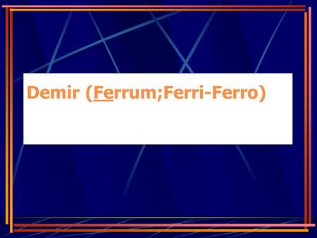 Demir (Ferrum;Ferri-Ferro)