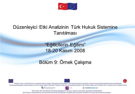 Düzenleyici Etki Analizinin Türk Hukuk Sistemine Tanıtılması “Eğiticilerin Eğitimi” 18-20 Kasım 2008 Bölüm 9: Örnek Çalışma.
