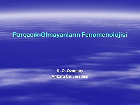 Parçacık-Olmayanların Fenomenolojisi K. O. Ozansoy Ankara Ankara Üniversitesi.