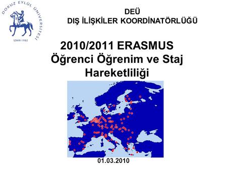 2010/2011 ERASMUS Öğrenci Öğrenim ve Staj Hareketliliği DEÜ DIŞ İLİŞKİLER KOORDİNATÖRLÜĞÜ 01.03.2010.