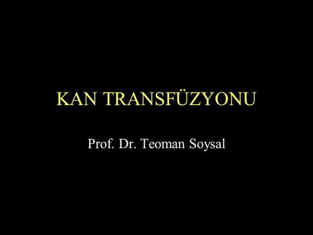 KAN TRANSFÜZYONU Prof. Dr. Teoman Soysal.