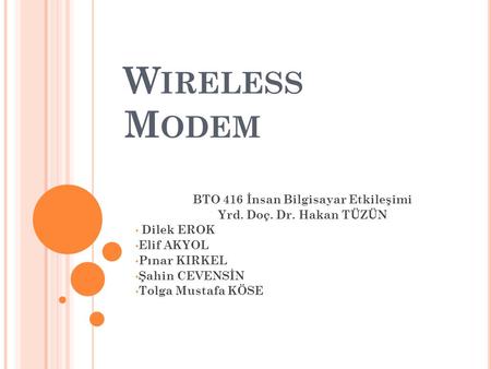 W IRELESS M ODEM BTO 416 İnsan Bilgisayar Etkileşimi Yrd. Doç. Dr. Hakan TÜZÜN Dilek EROK Elif AKYOL Pınar KIRKEL Şahin CEVENSİN Tolga Mustafa KÖSE.