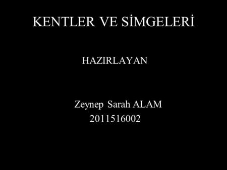 KENTLER VE SİMGELERİ HAZIRLAYAN Zeynep Sarah ALAM 2011516002.