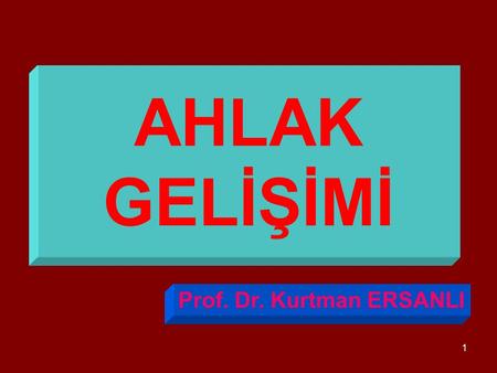 AHLAK GELİŞİMİ Prof. Dr. Kurtman ERSANLI.