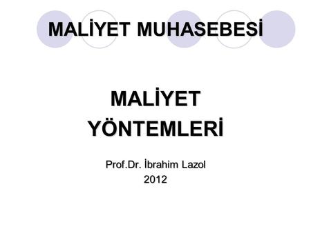 MALİYET MUHASEBESİ MALİYET YÖNTEMLERİ Prof.Dr. İbrahim Lazol 2012.