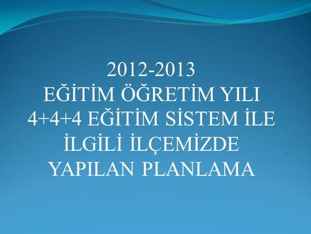 2012-2013 EĞİTİM ÖĞRETİM YILI 4+4+4 EĞİTİM SİSTEM İLE İLGİLİ İLÇEMİZDE YAPILAN PLANLAMA .