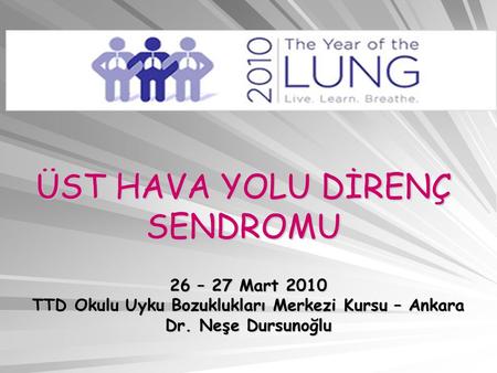 ÜST HAVA YOLU DİRENÇ SENDROMU 26 – 27 Mart 2010 TTD Okulu Uyku Bozuklukları Merkezi Kursu – Ankara Dr. Neşe Dursunoğlu.