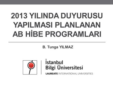 2013 YILINDA DUYURUSU YAPILMASI PLANLANAN AB HİBE PROGRAMLARI B. Tunga YILMAZ.