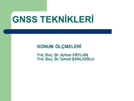 GNSS TEKNİKLERİ KONUM ÖLÇMELERİ Yrd. Doç. Dr. Ayhan CEYLAN Yrd. Doç. Dr. İsmail ŞANLIOĞLU.