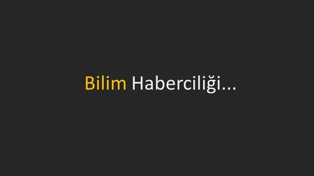 Bilim Haberciliği.... “Bilim insanı öyle kolay kolay şaşırmaz”