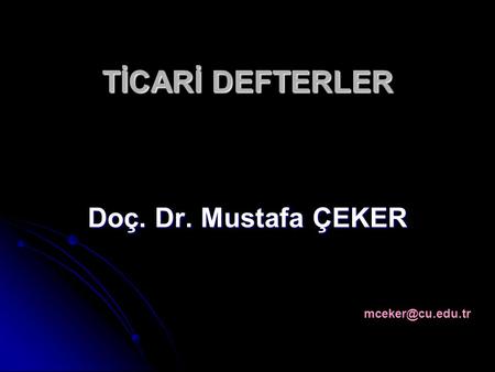 TİCARİ DEFTERLER Doç. Dr. Mustafa ÇEKER mceker@cu.edu.tr.
