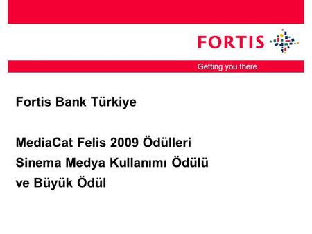 Getting you there. Fortis Bank Türkiye MediaCat Felis 2009 Ödülleri Sinema Medya Kullanımı Ödülü ve Büyük Ödül.