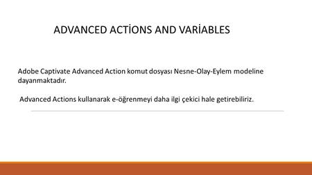 ADVANCED ACTİONS AND VARİABLES Adobe Captivate Advanced Action komut dosyası Nesne-Olay-Eylem modeline dayanmaktadır. Advanced Actions kullanarak e-öğrenmeyi.