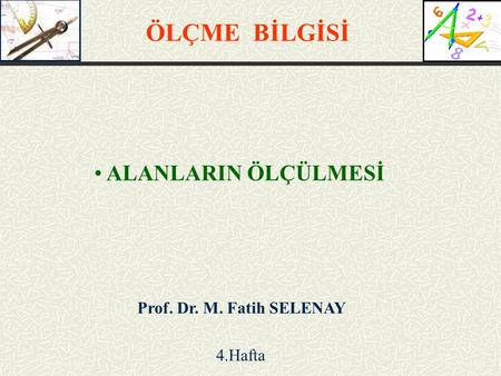 ÖLÇME BİLGİSİ ALANLARIN ÖLÇÜLMESİ Prof. Dr. M. Fatih SELENAY 4.Hafta.