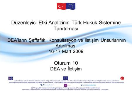 Düzenleyici Etki Analizinin Türk Hukuk Sistemine Tanıtılması DEA’ların Şeffaflık, Konsültasyon ve İletişim Unsurlarının Artırılması 16-17 Mart 2009 Oturum.