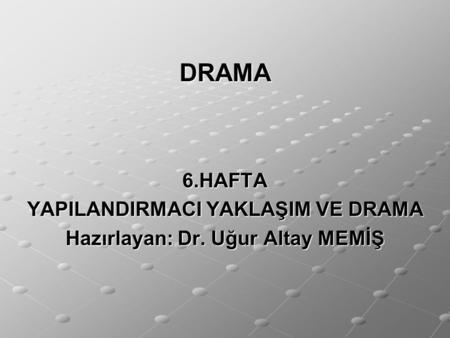 YAPILANDIRMACI YAKLAŞIM VE DRAMA Hazırlayan: Dr. Uğur Altay MEMİŞ