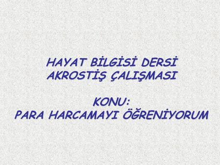 AKROSTİŞ ÇALIŞMASI Öyle bir şiir ya da tekerleme düşünün ki her satırının ilk harfini alt alta okuduğumuzda anlamlı sözcükler ortaya çıkıyor.