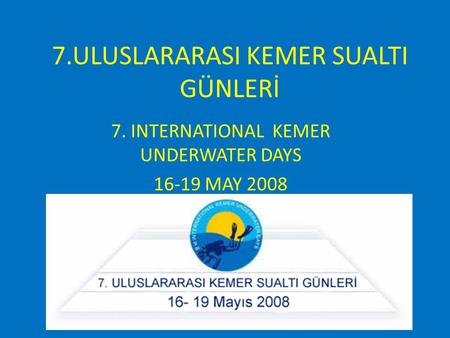 7.ULUSLARARASI KEMER SUALTI GÜNLERİ 7. INTERNATIONAL KEMER UNDERWATER DAYS 16-19 MAY 2008.