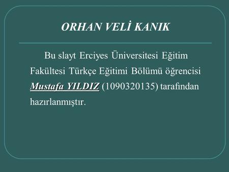 ORHAN VELİ KANIK Bu slayt Erciyes Üniversitesi Eğitim Fakültesi Türkçe Eğitimi Bölümü öğrencisi Mustafa YILDIZ (1090320135) tarafından hazırlanmıştır.