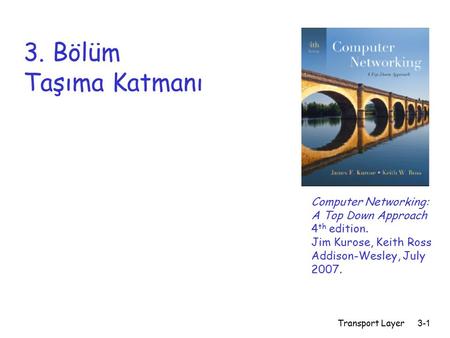 3. Bölüm Taşıma Katmanı Computer Networking: A Top Down Approach 4th edition. Jim Kurose, Keith Ross Addison-Wesley, July 2007. Transport Layer.