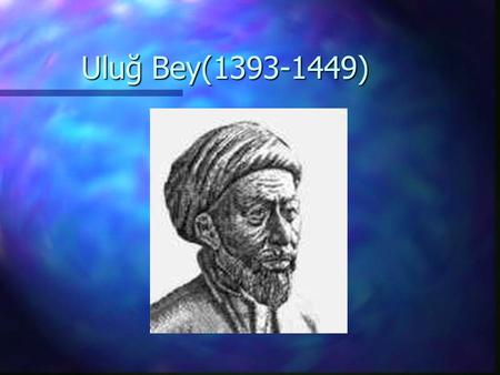 Uluğ Bey(1393-1449).