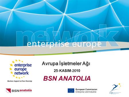European Commission Enterprise and Industrie Avrupa İşletmeler Ağı 25 - KASIM -20 10 BSN ANATOLIA.