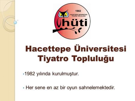 Hacettepe Üniversitesi Tiyatro Topluluğu 1982 yılında kurulmuştur. Her sene en az bir oyun sahnelemektedir.