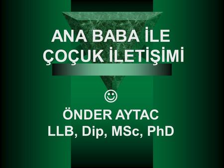 ANA BABA İLE ÇOÇUK İLETİŞİMİ ÖNDER AYTAC LLB, Dip, MSc, PhD.