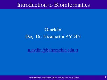 1 “INTRODUCTION TO BIOINFORMATICS” “SPRING 2005” “Dr. N AYDIN” Örnekler Doç. Dr. Nizamettin AYDIN Introduction to Bioinformatics.