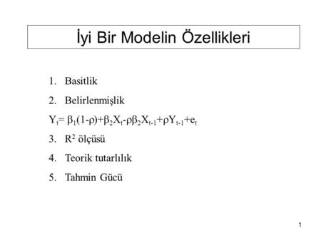 1 İyi Bir Modelin Özellikleri 1.Basitlik 2.Belirlenmişlik Y t =  1 (1-  )+  2 X t -  2 X t-1 +  Y t-1 +e t 3.R 2 ölçüsü 4.Teorik tutarlılık 5.Tahmin.