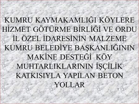 KUMRU KAYMAKAMLIĞI KÖYLERE HİZMET GÖTÜRME BİRLİĞİ VE ORDU İL ÖZEL İDARESİNİN MALZEME KUMRU BELEDİYE BAŞKANLIĞININ MAKİNE DESTEĞİ KÖY MUHTARLIKLARININ.