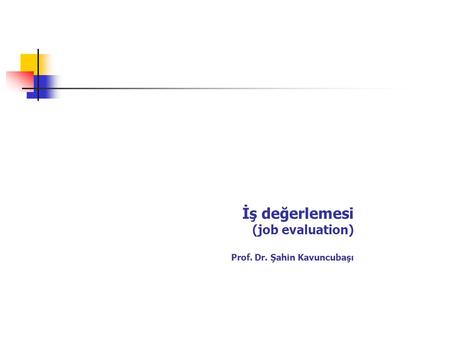 İş değerlemesi (job evaluation) Prof. Dr. Şahin Kavuncubaşı