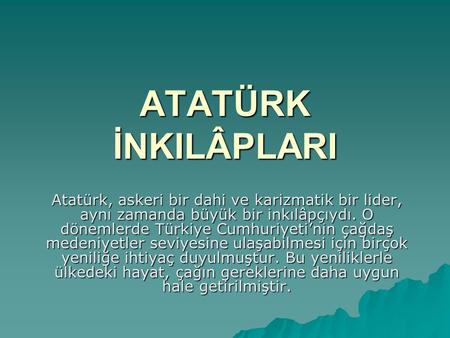 ATATÜRK İNKILÂPLARI Atatürk, askeri bir dahi ve karizmatik bir lider, aynı zamanda büyük bir inkılâpçıydı. O dönemlerde Türkiye Cumhuriyeti’nin çağdaş.