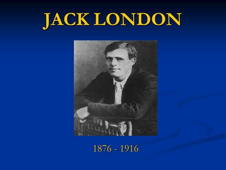 JACK LONDON 1876 - 1916.