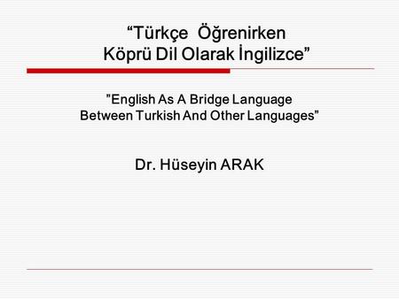 “Türkçe Öğrenirken Köprü Dil Olarak İngilizce” ”English As A Bridge Language Between Turkish And Other Languages” Dr. Hüseyin ARAK.