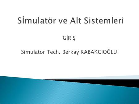 GİRİŞ Simulator Tech. Berkay KABAKCIOĞLU.  Simulatör Donanımları  Simulatör Yazılımları.