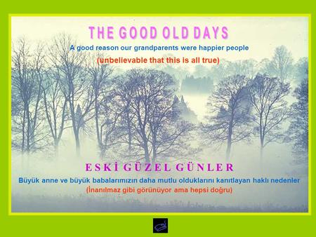 A good reason our grandparents were happier people (unbelievable that this is all true) E S K İ G Ü Z E L G Ü N L E R Büyük anne ve büyük babalarımızın.