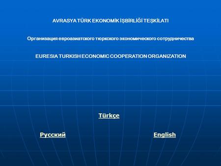 AVRASYA TÜRK EKONOMİK İŞBİRLİĞİ TEŞKİLATI Организация евроазиатского тюркского экономического сотрудничества EURESIA TURKISH ECONOMIC COOPERATION ORGANIZATION.