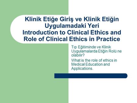 Klinik Etiğe Giriş ve Klinik Etiğin Uygulamadaki Yeri Introduction to Clinical Ethics and Role of Clinical Ethics in Practice Tıp Eğitiminde ve Klinik.