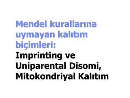 Mendel kurallarına uymayan kalıtım biçimleri: Imprinting ve Uniparental Disomi, Mitokondriyal Kalıtım.