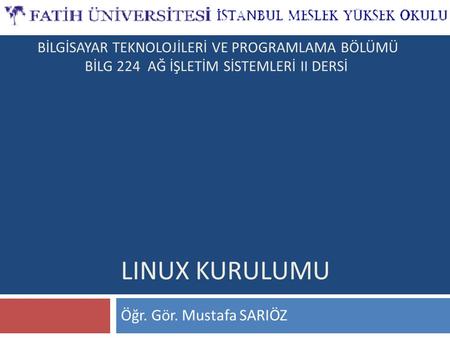 LINUX KURULUMU Öğr. Gör. Mustafa SARIÖZ BİLGİSAYAR TEKNOLOJİLERİ VE PROGRAMLAMA BÖLÜMÜ BİLG 224 AĞ İŞLETİM SİSTEMLERİ II DERSİ.