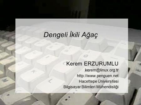 Dengeli İkili Ağaç Kerem ERZURUMLU  Hacettepe Üniversitesi Bilgisayar Bilimleri Mühendisliği.