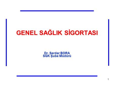 GENEL SAĞLIK SİGORTASI Dr. Serdar BORA SGK Şube Müdürü