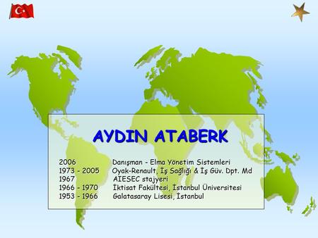 AYDIN ATABERK 2006 Danışman - Elma Yönetim Sistemleri 1973 - 2005 Oyak-Renault, İş Sağlığı & İş Güv. Dpt. Md 1967 AIESEC stajyeri 1966 - 1970 İktisat Fakültesi,